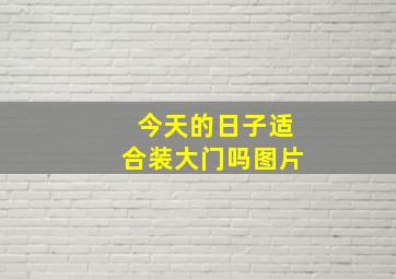 今天的日子适合装大门吗图片