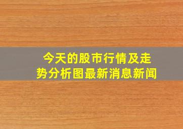 今天的股市行情及走势分析图最新消息新闻