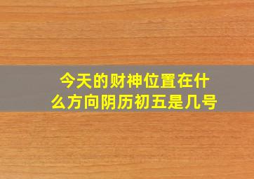 今天的财神位置在什么方向阴历初五是几号