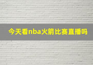 今天看nba火箭比赛直播吗