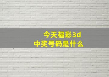 今天福彩3d中奖号码是什么