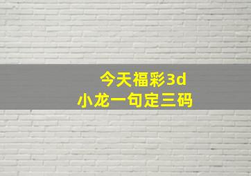 今天福彩3d小龙一句定三码