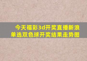 今天福彩3d开奖直播新浪单选双色球开奖结果走势图