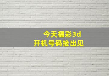 今天福彩3d开机号码捡出见