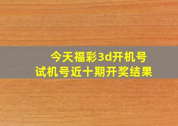 今天福彩3d开机号试机号近十期开奖结果