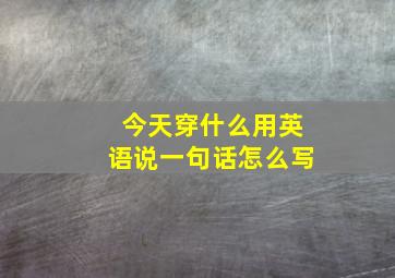 今天穿什么用英语说一句话怎么写