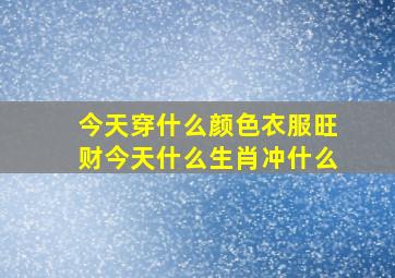 今天穿什么颜色衣服旺财今天什么生肖冲什么