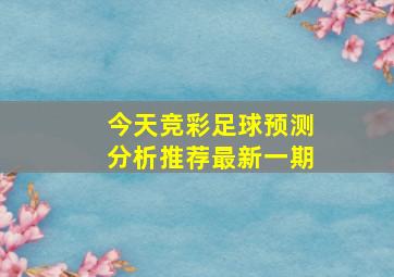 今天竞彩足球预测分析推荐最新一期