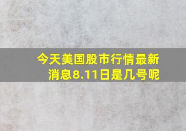 今天美国股市行情最新消息8.11日是几号呢