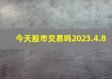 今天股市交易吗2023.4.8