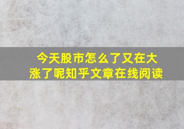 今天股市怎么了又在大涨了呢知乎文章在线阅读