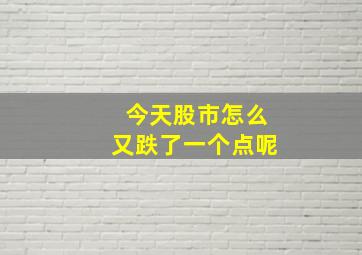 今天股市怎么又跌了一个点呢