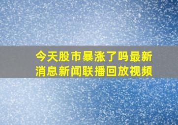 今天股市暴涨了吗最新消息新闻联播回放视频