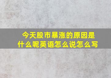 今天股市暴涨的原因是什么呢英语怎么说怎么写