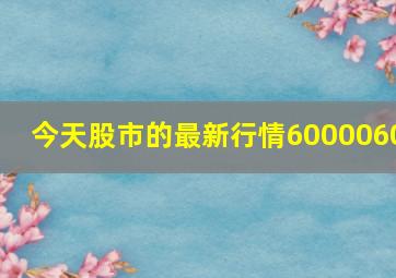 今天股市的最新行情6000060