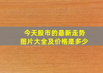 今天股市的最新走势图片大全及价格是多少