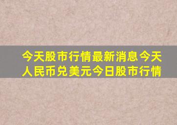 今天股市行情最新消息今天人民币兑美元今日股市行情