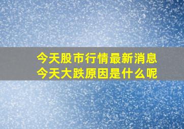 今天股市行情最新消息今天大跌原因是什么呢