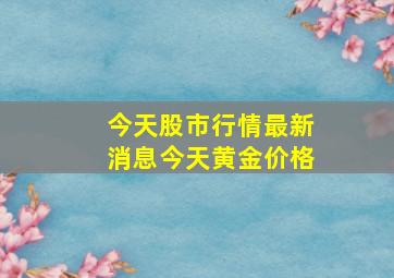 今天股市行情最新消息今天黄金价格