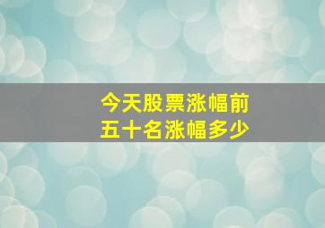 今天股票涨幅前五十名涨幅多少