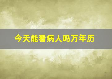 今天能看病人吗万年历