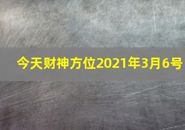 今天财神方位2021年3月6号