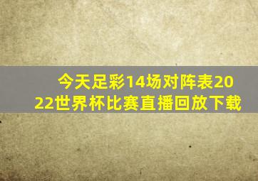 今天足彩14场对阵表2022世界杯比赛直播回放下载