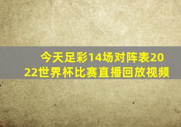 今天足彩14场对阵表2022世界杯比赛直播回放视频