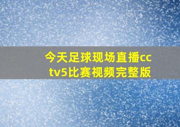 今天足球现场直播cctv5比赛视频完整版