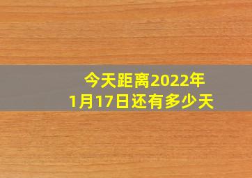 今天距离2022年1月17日还有多少天