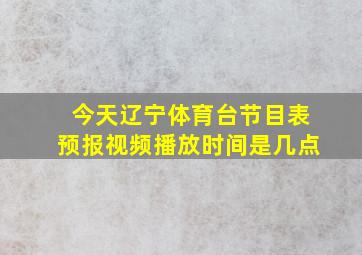 今天辽宁体育台节目表预报视频播放时间是几点