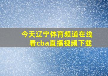 今天辽宁体育频道在线看cba直播视频下载