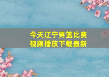 今天辽宁男篮比赛视频播放下载最新