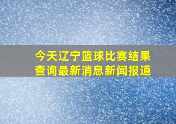 今天辽宁篮球比赛结果查询最新消息新闻报道