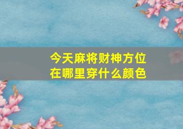 今天麻将财神方位在哪里穿什么颜色