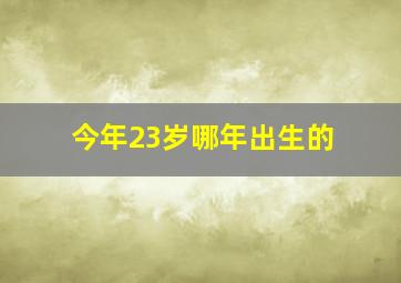 今年23岁哪年出生的