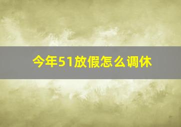 今年51放假怎么调休