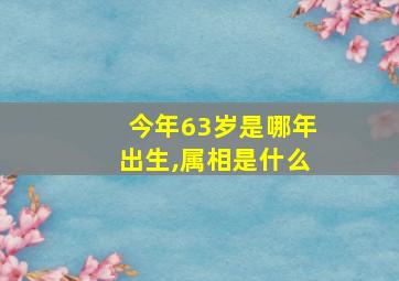 今年63岁是哪年出生,属相是什么