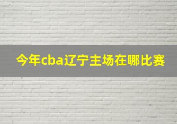 今年cba辽宁主场在哪比赛