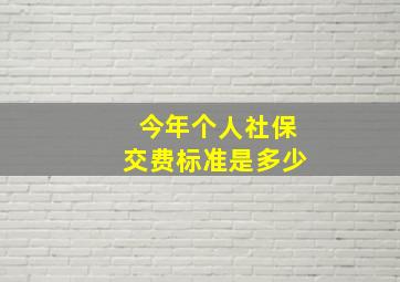 今年个人社保交费标准是多少