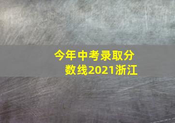 今年中考录取分数线2021浙江