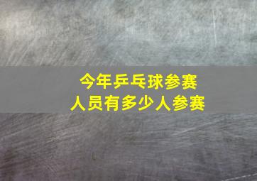 今年乒乓球参赛人员有多少人参赛