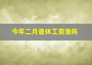 今年二月退休工资涨吗