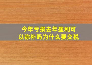 今年亏损去年盈利可以弥补吗为什么要交税