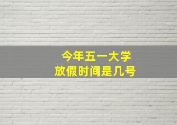 今年五一大学放假时间是几号