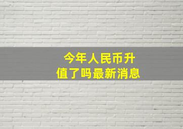 今年人民币升值了吗最新消息