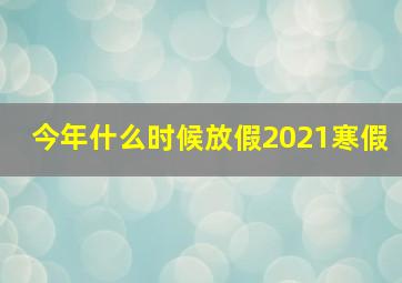 今年什么时候放假2021寒假