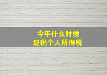 今年什么时候退税个人所得税