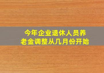 今年企业退休人员养老金调整从几月份开始