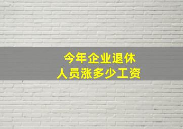 今年企业退休人员涨多少工资